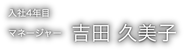 入社4年目マネージャー 吉田 久美子